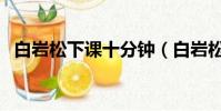 白巖松下課十分鐘(白巖松談課間十分鐘)