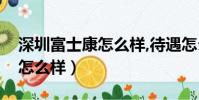 深圳富士康怎么樣,待遇怎么樣(深圳富士康怎么樣)