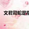 文君司蛇是指什么動物（文君司蛇的意思）