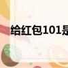給紅包101是什么（紅包101是什么意思）