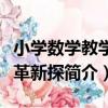 小學數學教學改革新探（關于小學數學教學改革新探簡介）