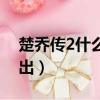 楚喬傳2什么時間播出（楚喬傳2什么時侯播出）