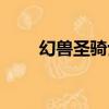幻獸圣騎士（關于幻獸圣騎士介紹）
