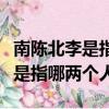 南陳北李是指哪兩個人相約建的是（南陳北李是指哪兩個人）
