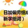 日加偏旁組成新字組詞四個字（日加偏旁組成新字組詞）