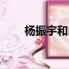 楊振宇和翁帆關系（楊振宇和翁帆）