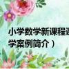 小學數學新課程課堂教學案例（關于小學數學新課程課堂教學案例簡介）