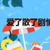 愛了散了劇情介紹大結局（愛了散了劇情介紹）