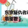 東京復仇者動漫在哪看?（東京復仇者動漫在哪里看）