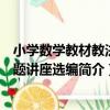 小學數學教材教法專題講座選編（關于小學數學教材教法專題講座選編簡介）