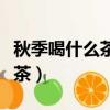 秋季喝什么茶養肝護肝排毒女性（秋季喝什么茶）