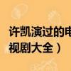 許凱演過的電視劇大全現代劇（許凱演過的電視劇大全）