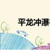 平龍沖瀑布（關于平龍沖瀑布介紹）