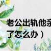 老公出軌他親表弟媳怎么辦（跟老公表弟出軌了怎么辦）