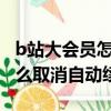 b站大會員怎么取消自動續費?（B站大會員怎么取消自動續費）