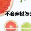不會穿搭怎么辦?（不會穿衣搭配怎么辦）