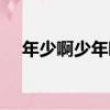 年少啊少年啊（關于年少啊少年啊介紹）
