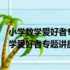 小學數學愛好者專題講座--從課堂到奧林匹克（關于小學數學愛好者專題講座--從課堂到奧林匹克簡介）