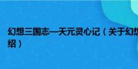 幻想三國志—天元靈心記(關于幻想三國志—天元靈心記介紹)