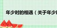 年少時的相遇(關于年少時的相遇介紹)