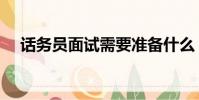 話務員面試需要準備什么(話務員面試)
