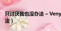 只討厭我也沒辦法 – Veny(只討厭我也沒辦法)