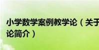 小學數學案例教學論(關于小學數學案例教學論簡介)