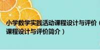 小學數學實踐活動課程設計與評價(關于小學數學實踐活動課程設計與評價簡介)
