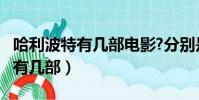 哈利波特有幾部電影?分別是什么?(哈利波特有幾部)