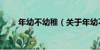 年幼不幼稚(關于年幼不幼稚介紹)