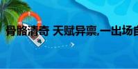 骨骼清奇 天賦異稟,一出場自帶(骨骼清奇)
