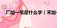 廠加一筆是什么字(禾加一筆是什么字)