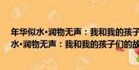 年華似水·潤物無聲:我和我的孩子們的故事(關于年華似水·潤物無聲:我和我的孩子們的故事介紹)