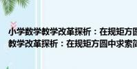 小學數學教學改革探析:在規矩方圓中求索(關于小學數學教學改革探析:在規矩方圓中求索簡介)