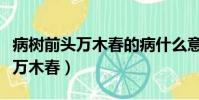病樹前頭萬木春的病什么意思(什么病樹前頭萬木春)