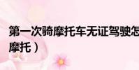 第一次騎摩托車無證駕駛怎么處罰(第一次騎摩托)