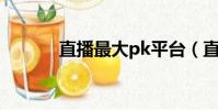 直播最大pk平臺(直播最大v)