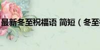 最新冬至祝福語 簡短(冬至祝福語簡短精悍)