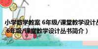 小學數學教案 6年級/課堂教學設計叢書(關于小學數學教案 6年級/課堂教學設計叢書簡介)