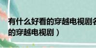有什么好看的穿越電視劇名字?(有什么好看的穿越電視劇)