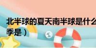 北半球的夏天南半球是什么季節(北半球小夏季是)