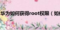 華為如何獲得root權限(如何獲得root權限)