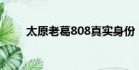 太原老葛808真實身份(太原老葛)