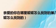親愛的你在哪里媛媛怎么找到的第幾集(親愛的你在哪里媛媛怎么找到的)