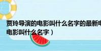 賈玲導演的電影叫什么名字的最新電影叫什么(賈玲導演的電影叫什么名字)