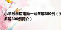小學數學應用題一題多解300例(關于小學數學應用題一題多解300例簡介)