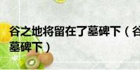 谷之地將留在了墓碑下(谷子地將什么留在了墓碑下)
