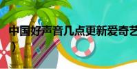 中國好聲音幾點更新愛奇藝(中國好聲音幾點)