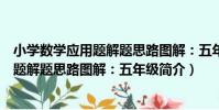 小學數學應用題解題思路圖解:五年級(關于小學數學應用題解題思路圖解:五年級簡介)