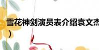 雪花神劍演員表介紹袁文杰(雪花神劍演員表)